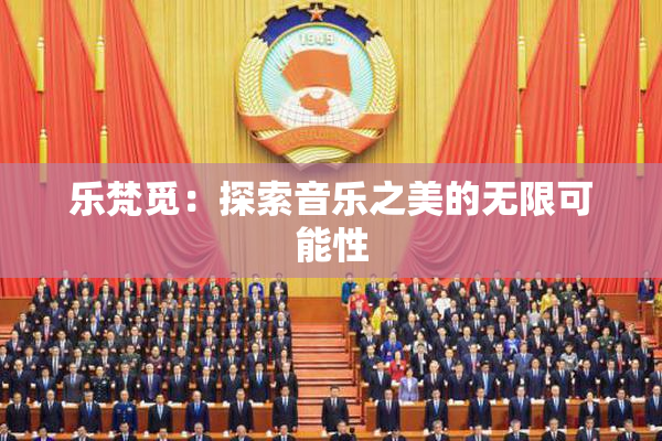乐梵觅：探索音乐之美的无限可能性