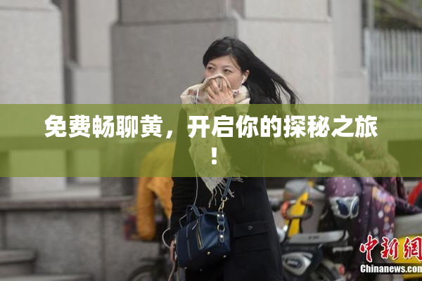 免费畅聊黄，开启你的探秘之旅！