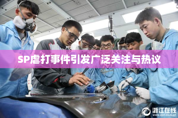 SP虐打事件引发广泛关注与热议