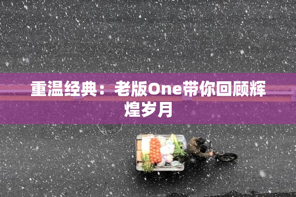 重温经典：老版One带你回顾辉煌岁月
