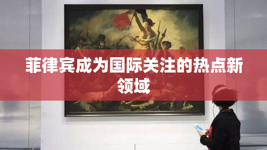 菲律宾成为国际关注的热点新领域