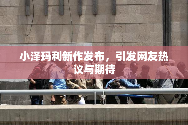 小泽玛利新作发布，引发网友热议与期待
