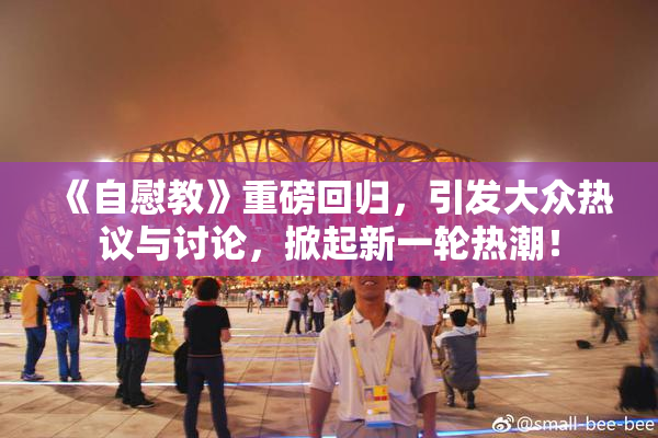 《自慰教》重磅回归，引发大众热议与讨论，掀起新一轮热潮！