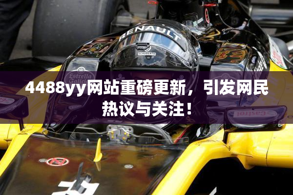 4488yy网站重磅更新，引发网民热议与关注！