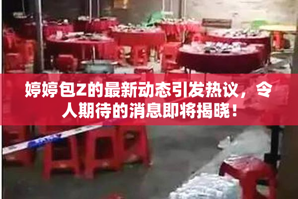 婷婷包Z的最新动态引发热议，令人期待的消息即将揭晓！