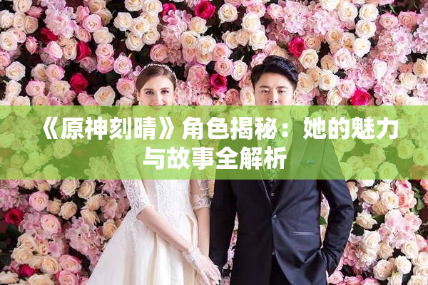 《原神刻晴》角色揭秘：她的魅力与故事全解析
