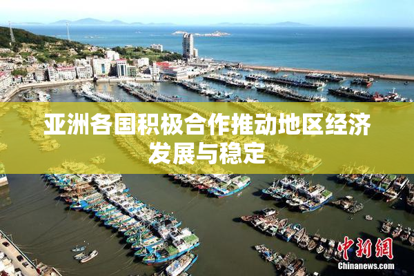 亚洲各国积极合作推动地区经济发展与稳定
