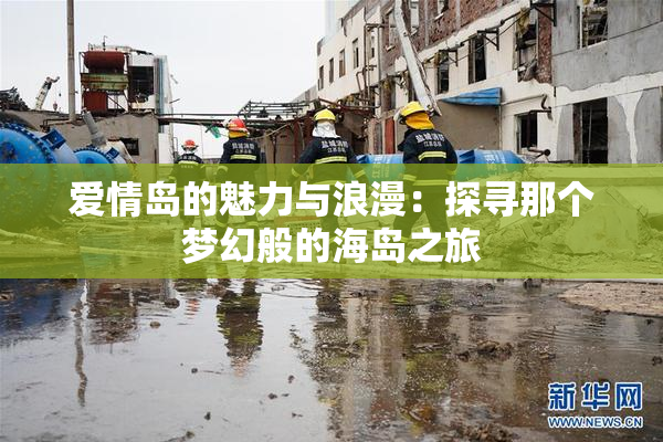 爱情岛的魅力与浪漫：探寻那个梦幻般的海岛之旅