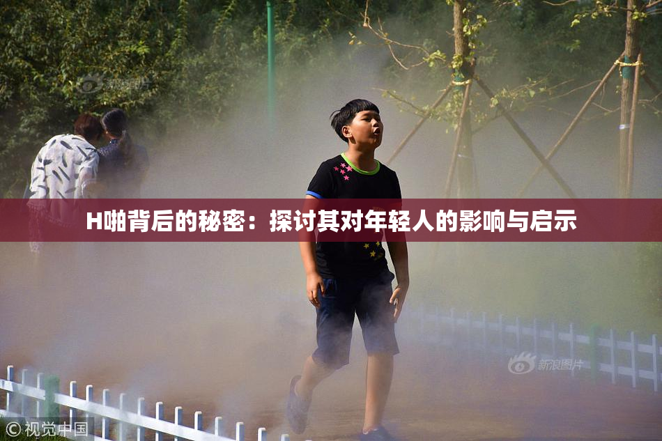 H啪背后的秘密：探讨其对年轻人的影响与启示