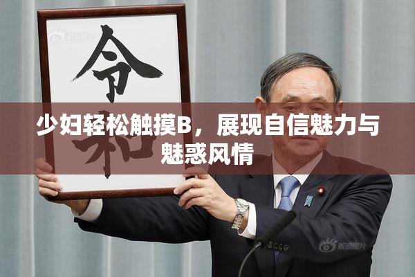 少妇轻松触摸B，展现自信魅力与魅惑风情