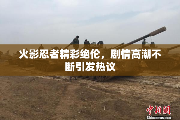 火影忍者精彩绝伦，剧情高潮不断引发热议
