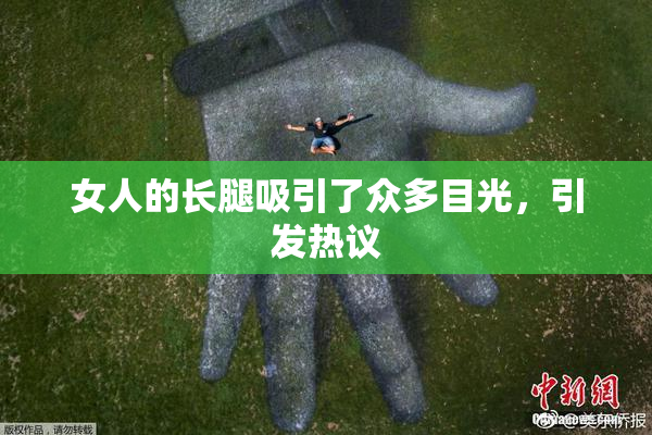 女人的长腿吸引了众多目光，引发热议