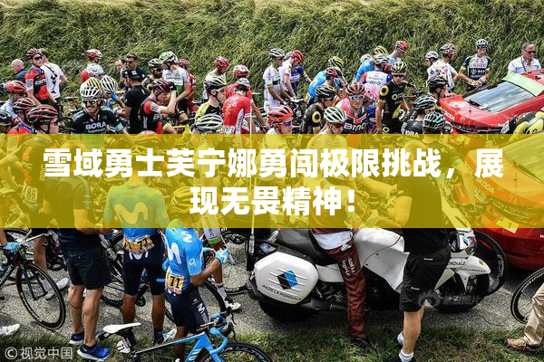 雪域勇士芙宁娜勇闯极限挑战，展现无畏精神！