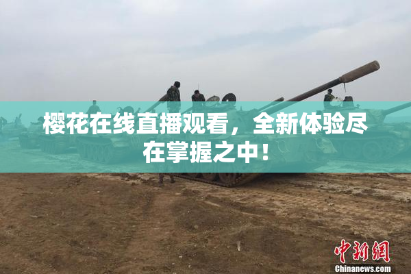 樱花在线直播观看，全新体验尽在掌握之中！