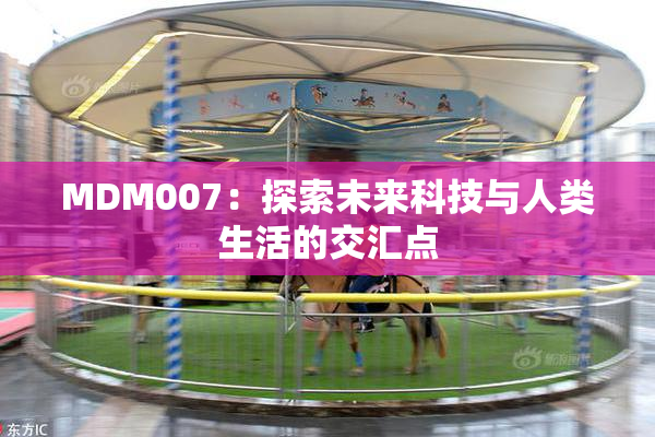 MDM007：探索未来科技与人类生活的交汇点