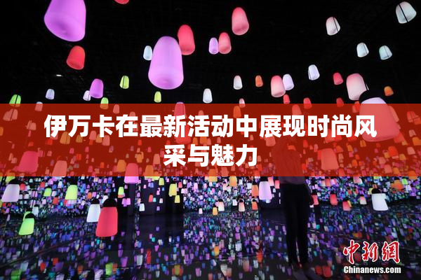 伊万卡在最新活动中展现时尚风采与魅力