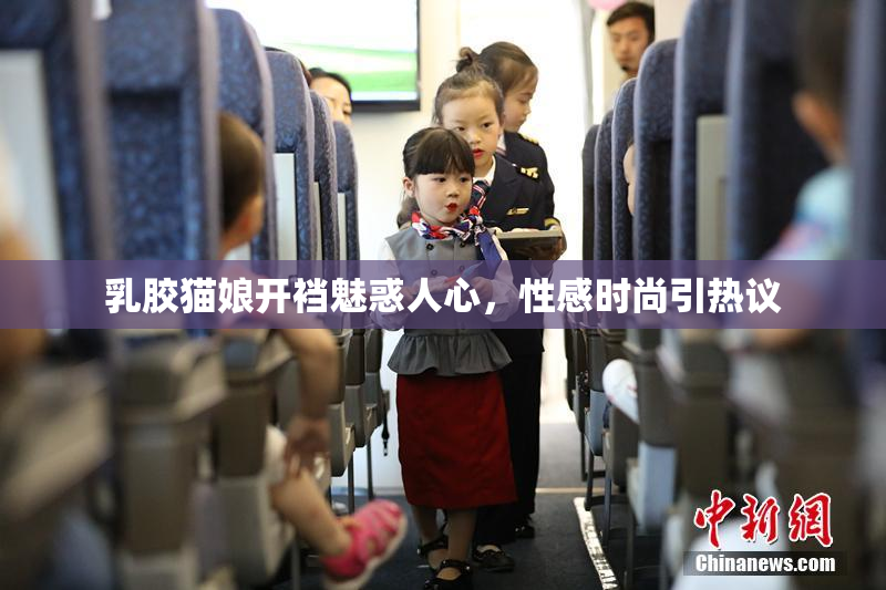 乳胶猫娘开裆魅惑人心，性感时尚引热议