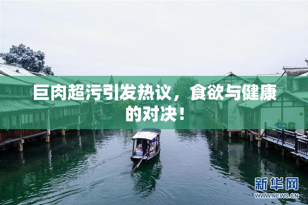 巨肉超污引发热议，食欲与健康的对决！
