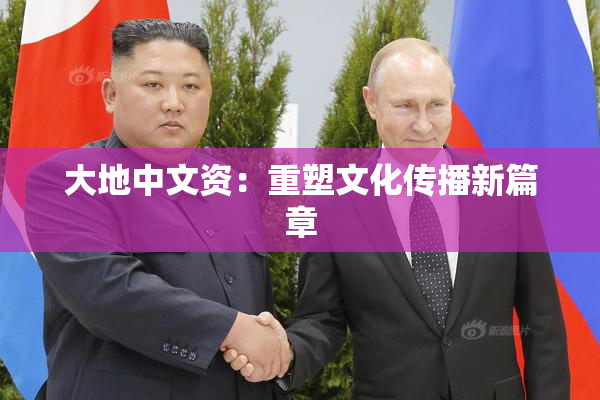 大地中文资：重塑文化传播新篇章