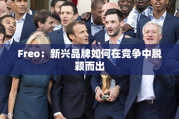 Freo：新兴品牌如何在竞争中脱颖而出
