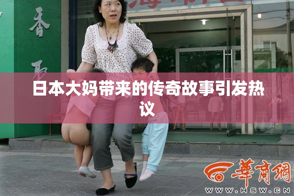 日本大妈带来的传奇故事引发热议