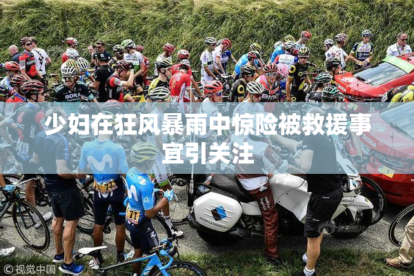 少妇在狂风暴雨中惊险被救援事宜引关注