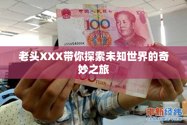 老头XXX带你探索未知世界的奇妙之旅
