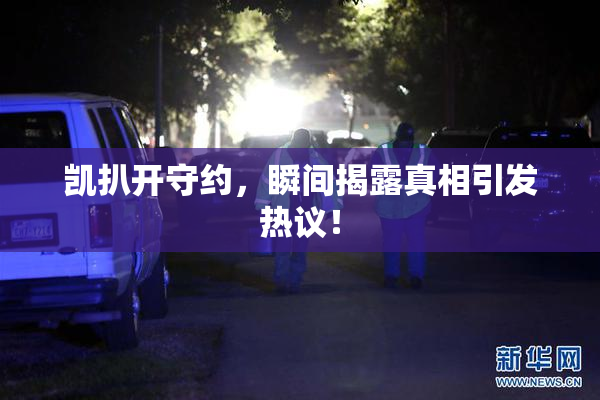 凯扒开守约，瞬间揭露真相引发热议！