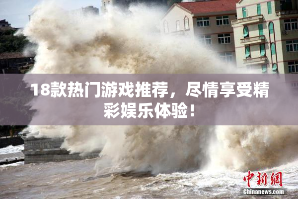 18款热门游戏推荐，尽情享受精彩娱乐体验！