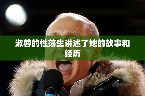 淑蓉的性荡生讲述了她的故事和经历