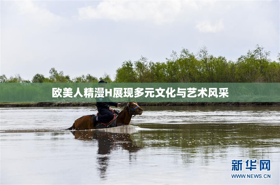 欧美人精漫H展现多元文化与艺术风采