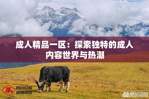 成人精品一区：探索独特的成人内容世界与热潮