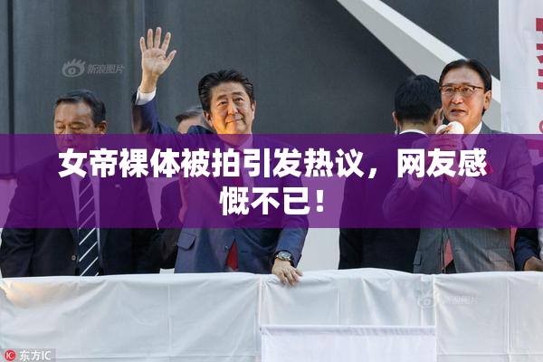 女帝裸体被拍引发热议，网友感慨不已！