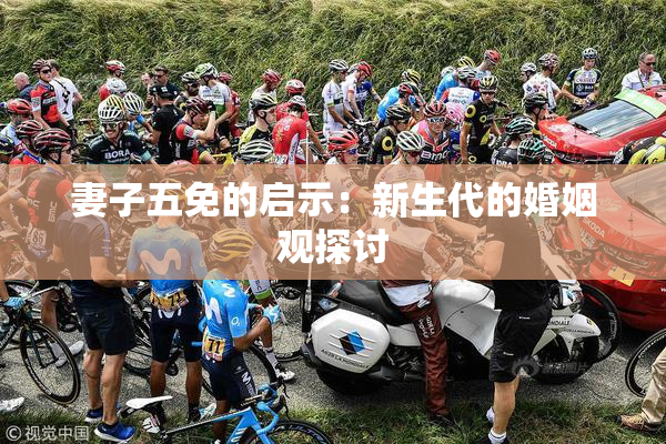 妻子五免的启示：新生代的婚姻观探讨