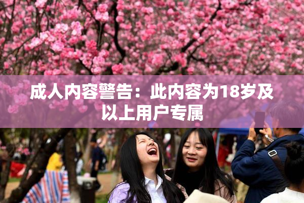 成人内容警告：此内容为18岁及以上用户专属