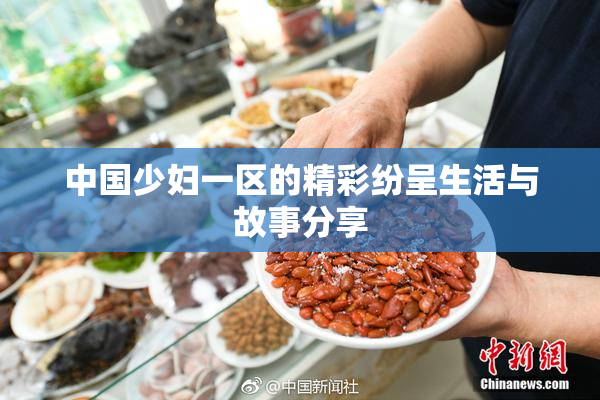 中国少妇一区的精彩纷呈生活与故事分享