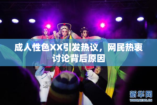 成人性色XX引发热议，网民热衷讨论背后原因