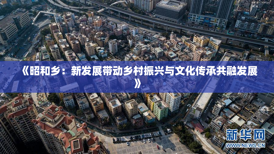 《昭和乡：新发展带动乡村振兴与文化传承共融发展》