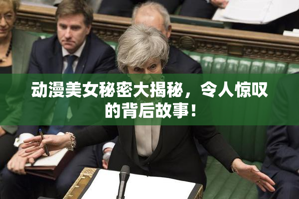 动漫美女秘密大揭秘，令人惊叹的背后故事！