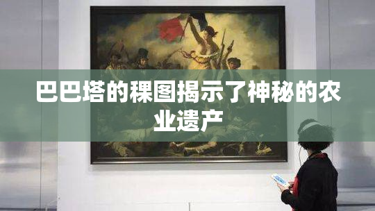 巴巴塔的稞图揭示了神秘的农业遗产