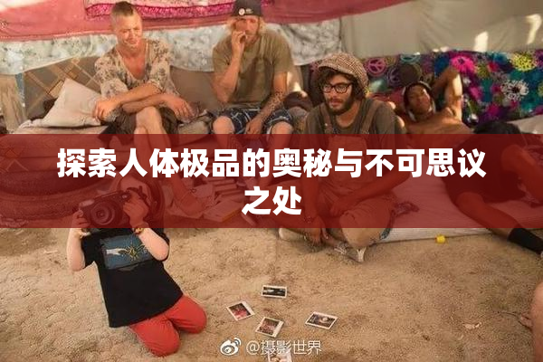 探索人体极品的奥秘与不可思议之处