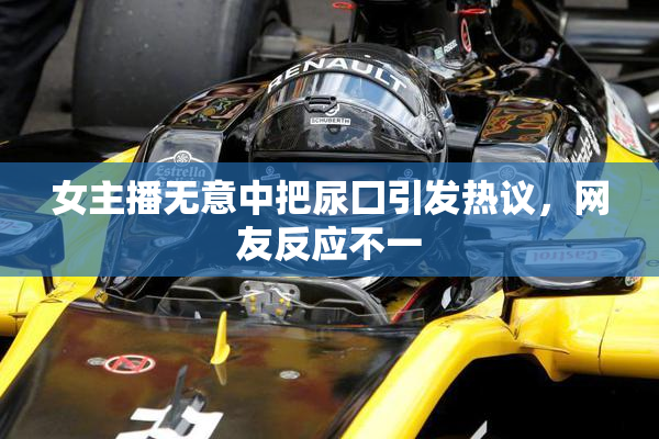 女主播无意中把尿囗引发热议，网友反应不一