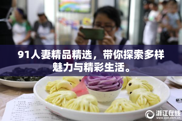 91人妻精品精选，带你探索多样魅力与精彩生活。