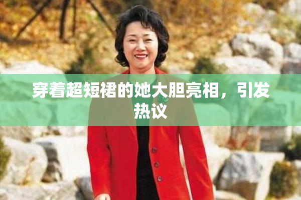 穿着超短裙的她大胆亮相，引发热议