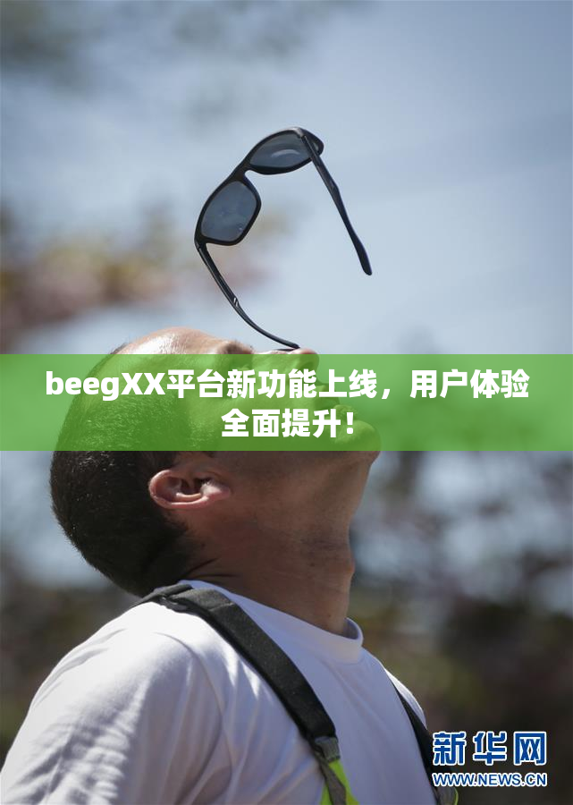 beegXX平台新功能上线，用户体验全面提升！