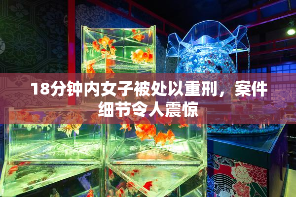 18分钟内女子被处以重刑，案件细节令人震惊