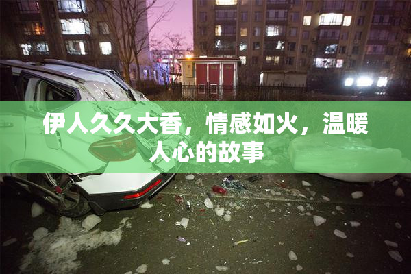 伊人久久大香，情感如火，温暖人心的故事