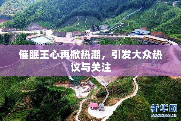 催眠王心再掀热潮，引发大众热议与关注