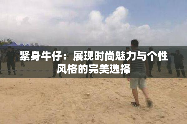 紧身牛仔：展现时尚魅力与个性风格的完美选择