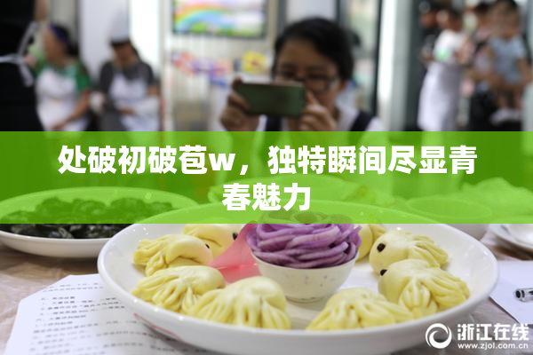 处破初破苞w，独特瞬间尽显青春魅力